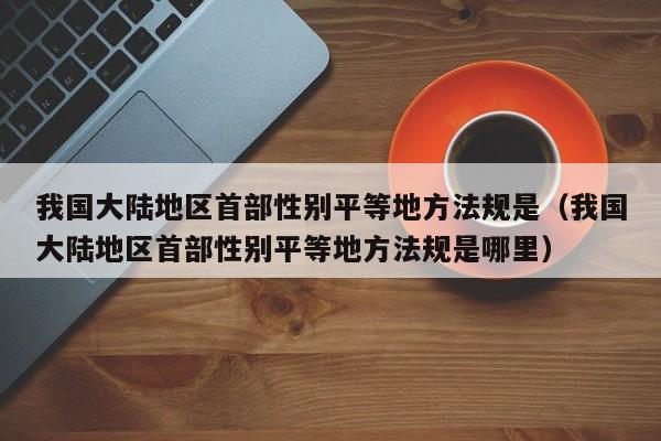 我国大陆地区首部性别平等地方法规是（我国大陆地区首部性别平等地方法规是哪里）