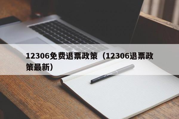 12306免费退票政策（12306退票政策最新）