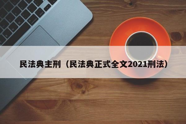 民法典主刑（民法典正式全文2021刑法）