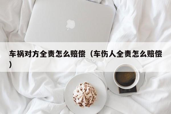 车祸对方全责怎么赔偿（车伤人全责怎么赔偿）