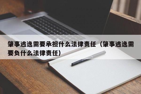 肇事逃逸需要承担什么法律责任（肇事逃逸需要负什么法律责任）