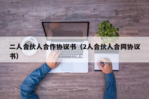 二人合伙人合作协议书（2人合伙人合同协议书）