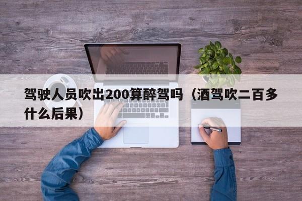 驾驶人员吹出200算醉驾吗（酒驾吹二百多什么后果）