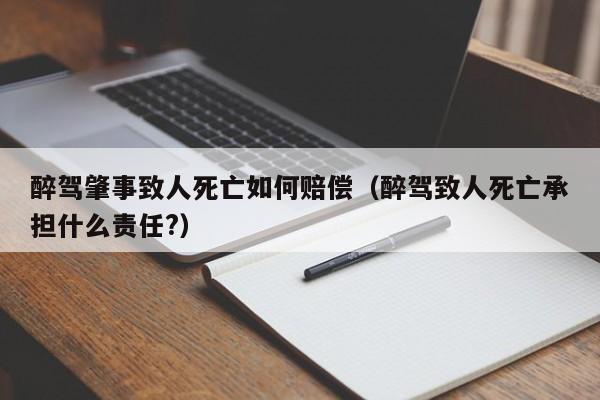 醉驾肇事致人死亡如何赔偿（醉驾致人死亡承担什么责任?）