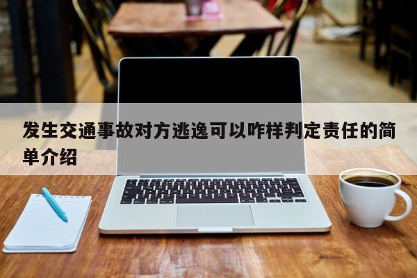 发生交通事故对方逃逸可以咋样判定责任的简单介绍