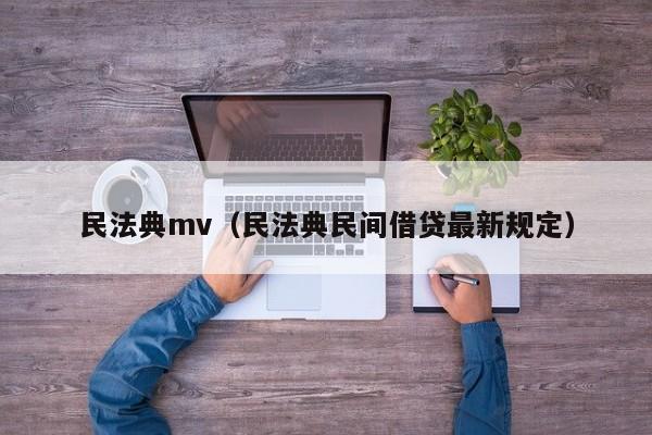 民法典mv（民法典民间借贷最新规定）