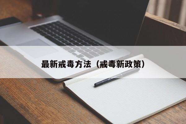 最新戒毒方法（戒毒新政策）