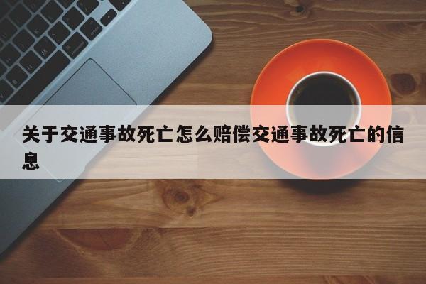 关于交通事故死亡怎么赔偿交通事故死亡的信息