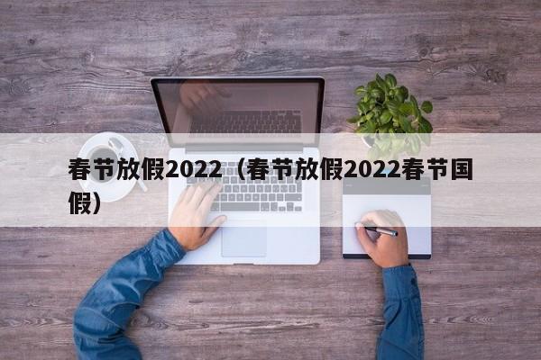 春节放假2022（春节放假2022春节国假）