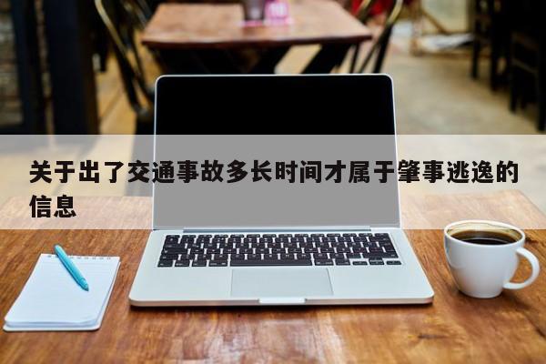 关于出了交通事故多长时间才属于肇事逃逸的信息