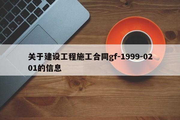 关于建设工程施工合同gf-1999-0201的信息