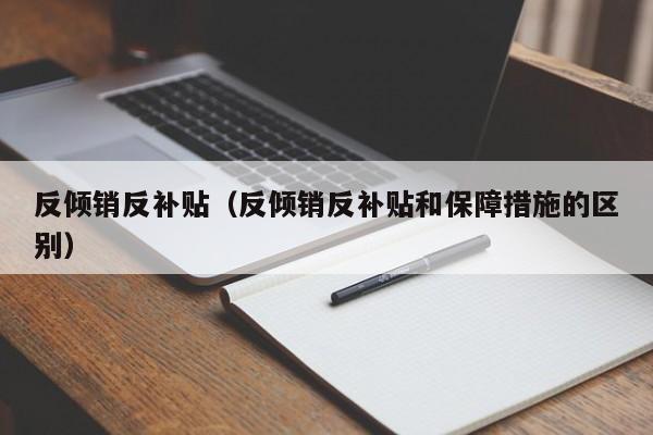 反倾销反补贴（反倾销反补贴和保障措施的区别）