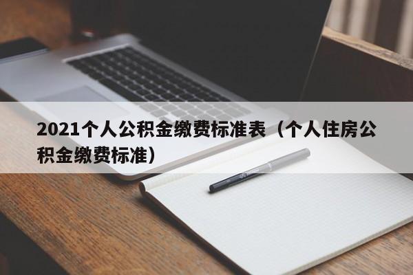 2021个人公积金缴费标准表（个人住房公积金缴费标准）