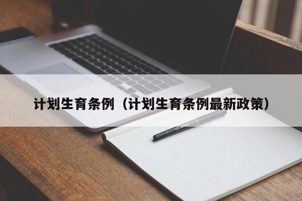 计划生育条例（计划生育条例最新政策）