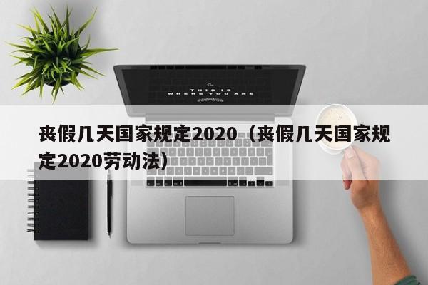 丧假几天国家规定2020（丧假几天国家规定2020劳动法）