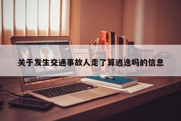关于发生交通事故人走了算逃逸吗的信息