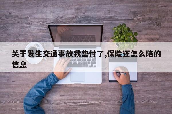 关于发生交通事故我垫付了,保险还怎么陪的信息