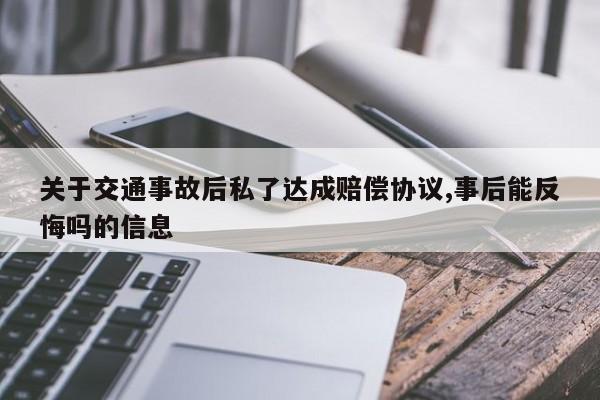 关于交通事故后私了达成赔偿协议,事后能反悔吗的信息