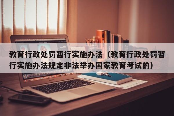 教育行政处罚暂行实施办法（教育行政处罚暂行实施办法规定非法举办国家教育考试的）