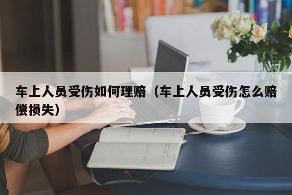 车上人员受伤如何理赔（车上人员受伤怎么赔偿损失）