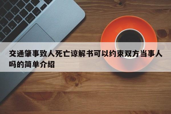 交通肇事致人死亡谅解书可以约束双方当事人吗的简单介绍