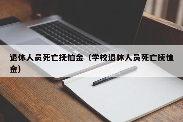 退休人员死亡抚恤金（学校退休人员死亡抚恤金）