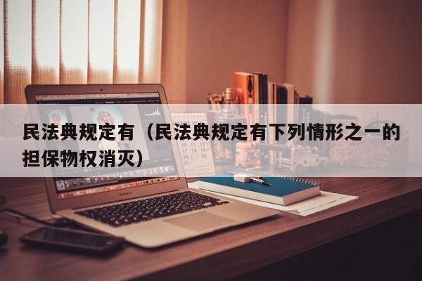 民法典规定有（民法典规定有下列情形之一的担保物权消灭）