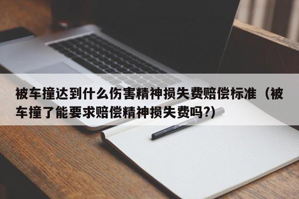 被车撞达到什么伤害精神损失费赔偿标准（被车撞了能要求赔偿精神损失费吗?）