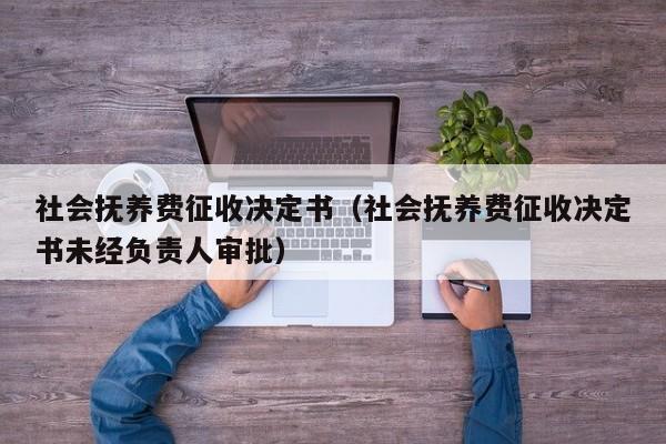 社会抚养费征收决定书（社会抚养费征收决定书未经负责人审批）