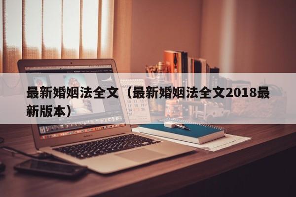 最新婚姻法全文（最新婚姻法全文2018最新版本）