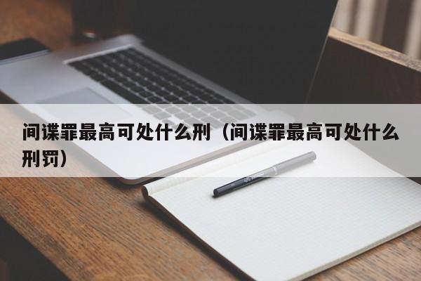 间谍罪最高可处什么刑（间谍罪最高可处什么刑罚）