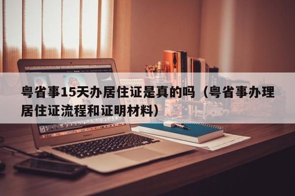 粤省事15天办居住证是真的吗（粤省事办理居住证流程和证明材料）