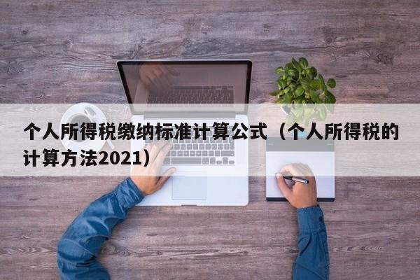 个人所得税缴纳标准计算公式（个人所得税的计算方法2021）