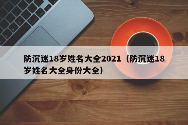 防沉迷18岁姓名大全2021（防沉迷18岁姓名大全身份大全）