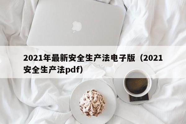 2021年最新安全生产法电子版（2021安全生产法pdf）