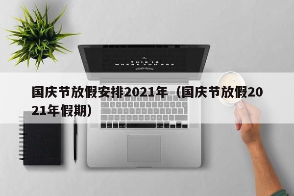 国庆节放假安排2021年（国庆节放假2021年假期）