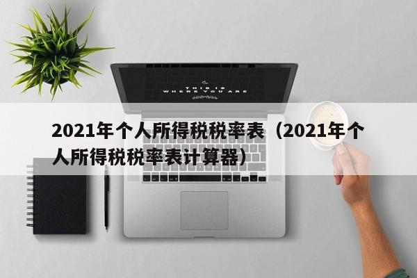 2021年个人所得税税率表（2021年个人所得税税率表计算器）