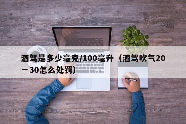 酒驾是多少毫克/100毫升（酒驾吹气20一30怎么处罚）