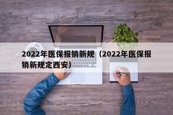 2022年医保报销新规（2022年医保报销新规定西安）