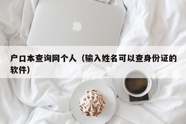 户口本查询网个人（输入姓名可以查身份证的软件）