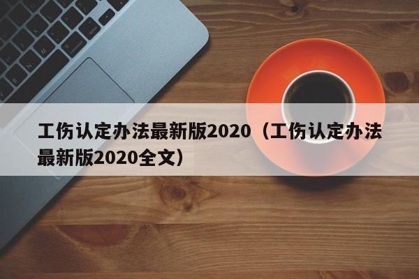 工伤认定办法最新版2020（工伤认定办法最新版2020全文）