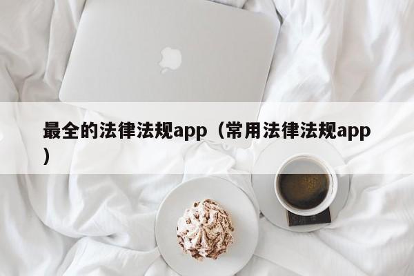 最全的法律法规app（常用法律法规app）