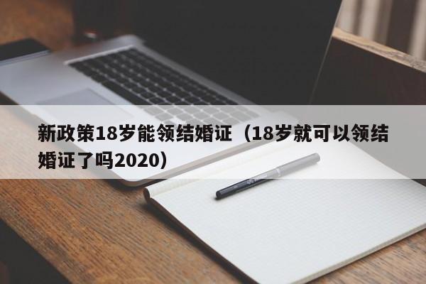 新政策18岁能领结婚证（18岁就可以领结婚证了吗2020）