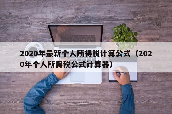 2020年最新个人所得税计算公式（2020年个人所得税公式计算器）