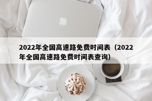 2022年全国高速路免费时间表（2022年全国高速路免费时间表查询）