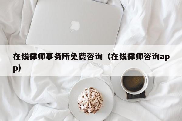 在线律师事务所免费咨询（在线律师咨询app）