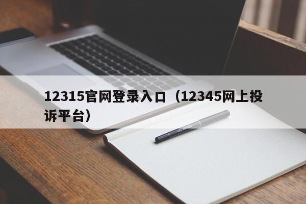 12315官网登录入口（12345网上投诉平台）