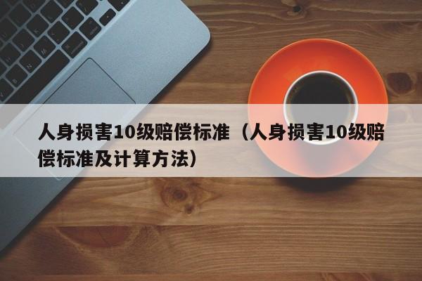 人身损害10级赔偿标准（人身损害10级赔偿标准及计算方法）