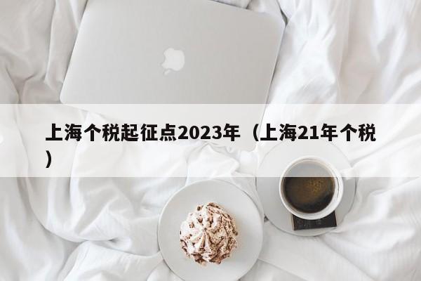 上海个税起征点2023年（上海21年个税）