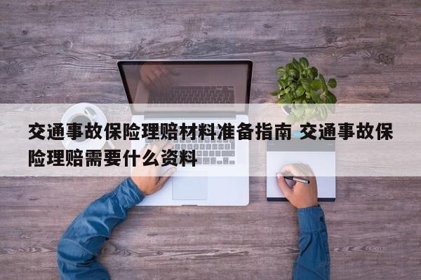 交通事故保险理赔材料准备指南 交通事故保险理赔需要什么资料